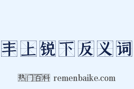 丰上锐下反义词是什么意思的图片
